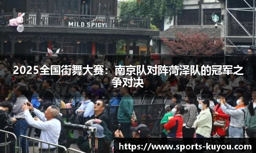 2025全国街舞大赛：南京队对阵菏泽队的冠军之争对决