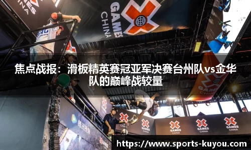 焦点战报：滑板精英赛冠亚军决赛台州队vs金华队的巅峰战较量