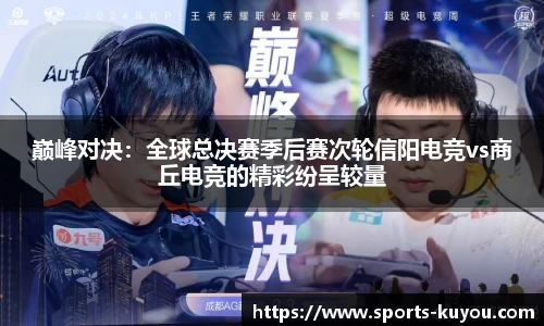 巅峰对决：全球总决赛季后赛次轮信阳电竞vs商丘电竞的精彩纷呈较量