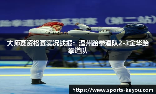 大师赛资格赛实况战报：温州跆拳道队2-3金华跆拳道队