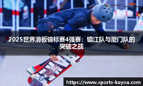 2025世界滑板锦标赛4强赛：镇江队与厦门队的突破之战