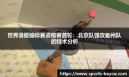 世界滑板锦标赛资格赛首轮：北京队强攻衢州队的技术分析